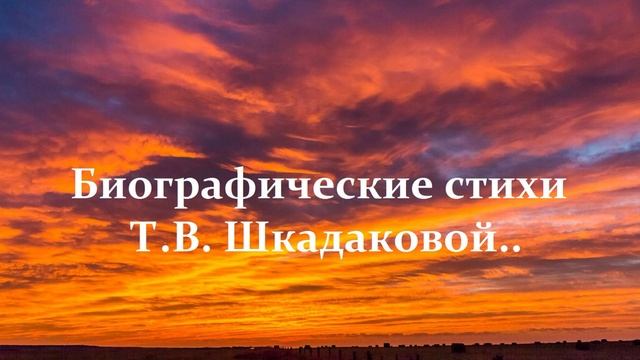 Биографические стихи Т.В. Шкадаковой..