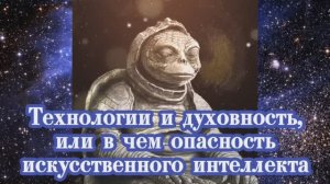 Технологии и духовность, или в чем опасность искусственного интеллекта