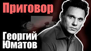 Георгий Юматов. Приговор
