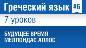 Урок 6. Греческий язык за 7 уроков для начинающих. Будущее время Меллондас Аплос в греческом языке.
