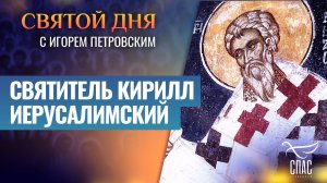 СВЯТИТЕЛЬ КИРИЛЛ ИЕРУСАЛИМСКИЙ / СВЯТОЙ ДНЯ