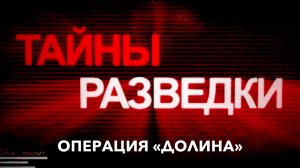 Тайны разведки. Операция «Долина»