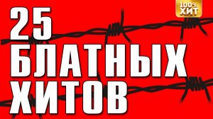 25 БЛАТНЫХ ХИТОВ - ТОП БЛАТНЯК ПЕСНИ - РУССКИЙ ШАНСОН ЛУЧШЕЕ