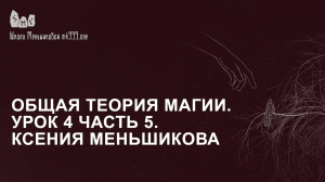 Общая теория магии. Урок 4 часть 5. Ксения Меньшикова