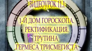 ВИДЕОУРОК 11.1 ПЕРВЫЙ ДОМ ГОРОСКОПА.  РЕКТИФИКАЦИЯ  ТРУТИНА ГЕРМЕСА ТРИСМЕГИСТА