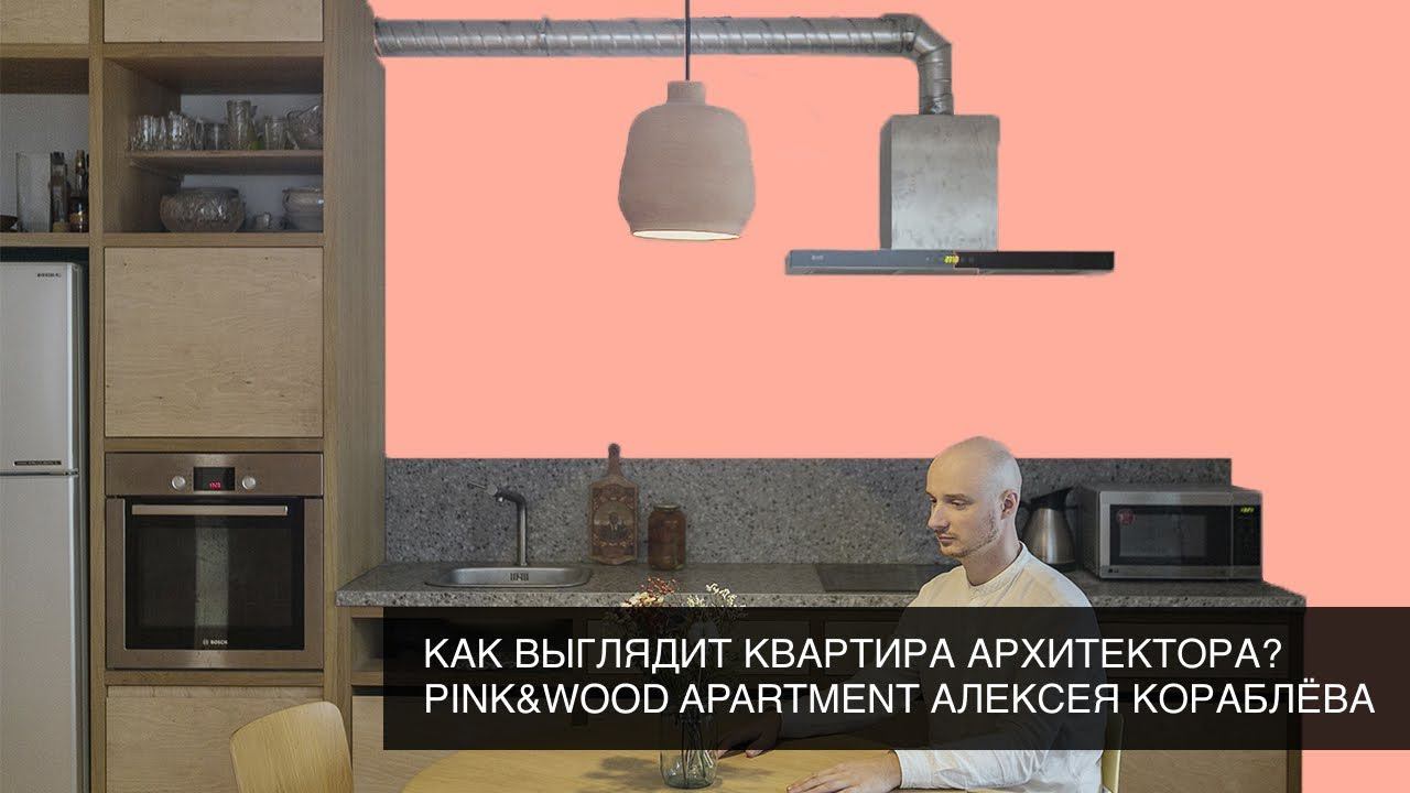 Как выглядит квартира архитектора? Pink&Wood apartment Алексея Кораблёва смотреть онлайн