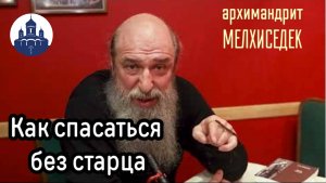 🔻 Как спасаться без старца. Архимандрит Мелхиседек