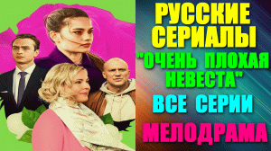 Русские сериалы. Жизненный сериал-мелодрама: "Очень плохая невеста" - все серии