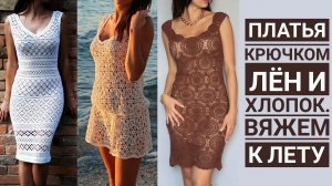 Платья крючком. Что связать к лету? Хлопок и Лен. Отличные модели на летний сезон.