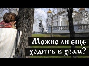 Можно ли еще ходить в храм.  Ответы на вопросы.