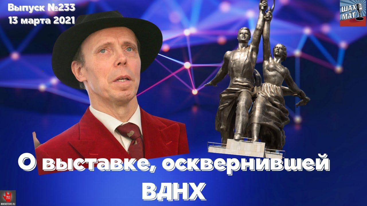 Выпуск 233 О выставке осквернившей ВДНХ
