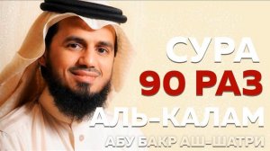 Сура «Аль-Калам» 90 РАЗ - Абу Бакр Аш-Шатри