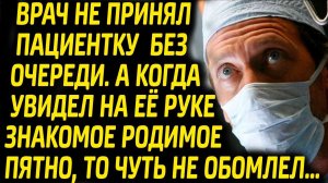 Врач не принял пациентку без очереди, но увидев на её руке знакомое родимое пятно чуть не обомлел...