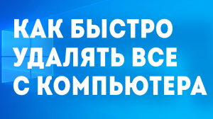 КАК БЫСТРО УДАЛЯТЬ ВСЁ С КОМПЬЮТЕРА