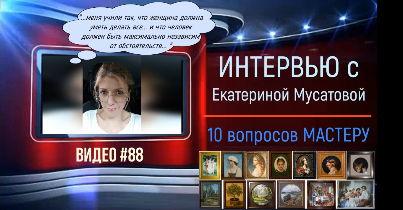 88 Интервью с ЕКАТЕРИНОЙ МУСАТОВОЙ 10 вопросов мастеру 14.05.2020