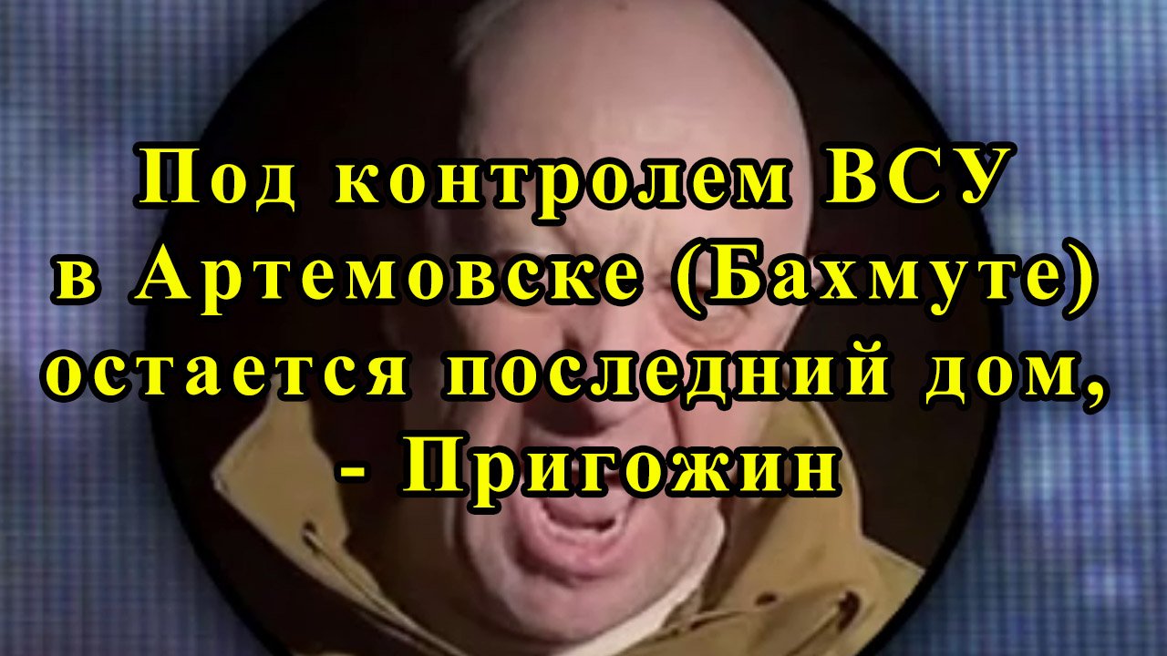 Под контролем ВСУ в Артемовске (Бахмуте) остается последний дом, - Пригожин смотреть онлайн