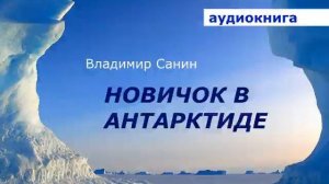 АУДИОКНИГА. Владимир Санин. Новичок в Антарктиде.
