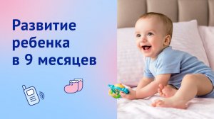 Развитие ребенка в 9 месяцев