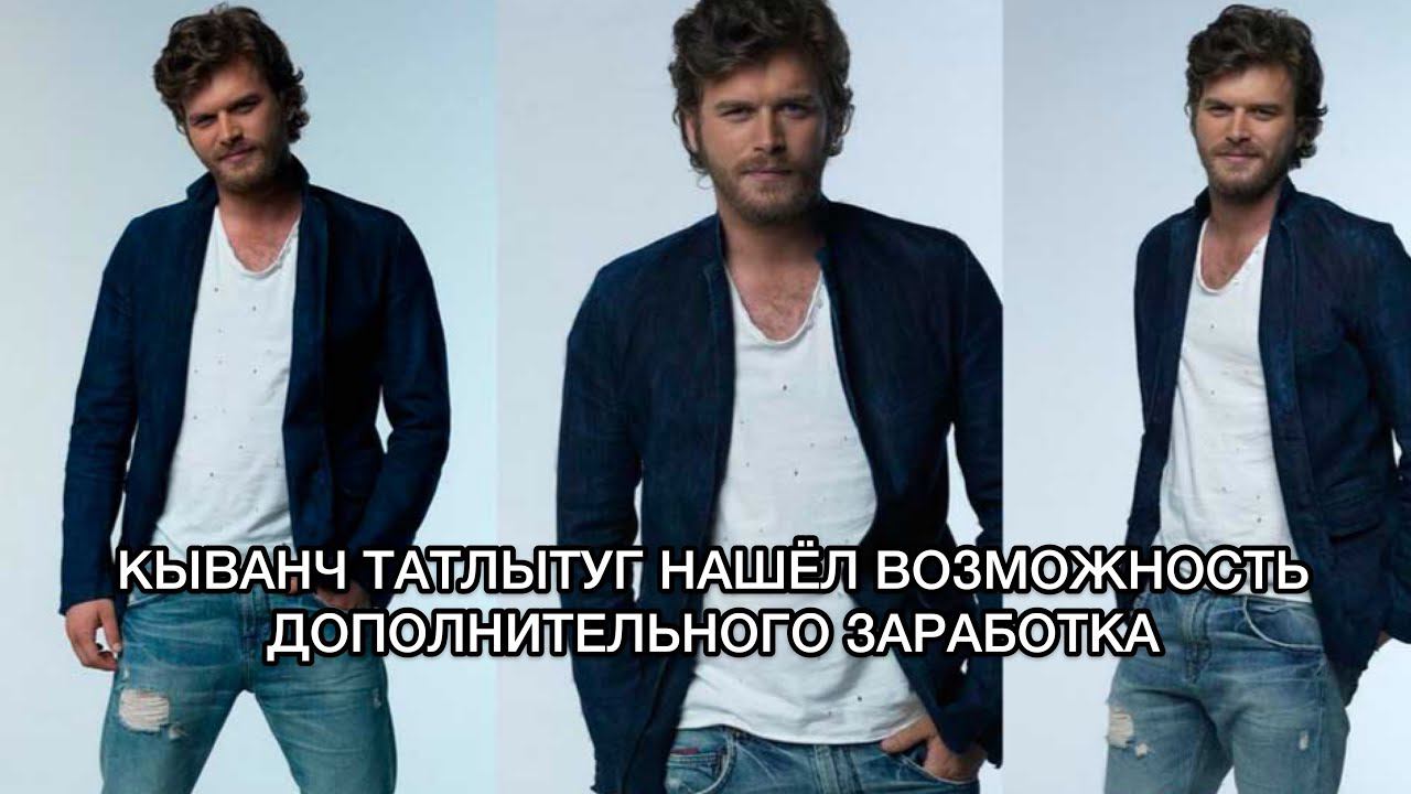 КЫВАНЧ ТАТЛЫТУГ НАШЁЛ ВОЗМОЖНОСТЬ ДОПОЛНИТЕЛЬНОГО ЗАРАБОТКА. Кыванч Татлытуг. Kıvanç Tatlıtuğ.