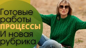 Готовые работы. ПРОЦЕССЫ. И новая рубрика