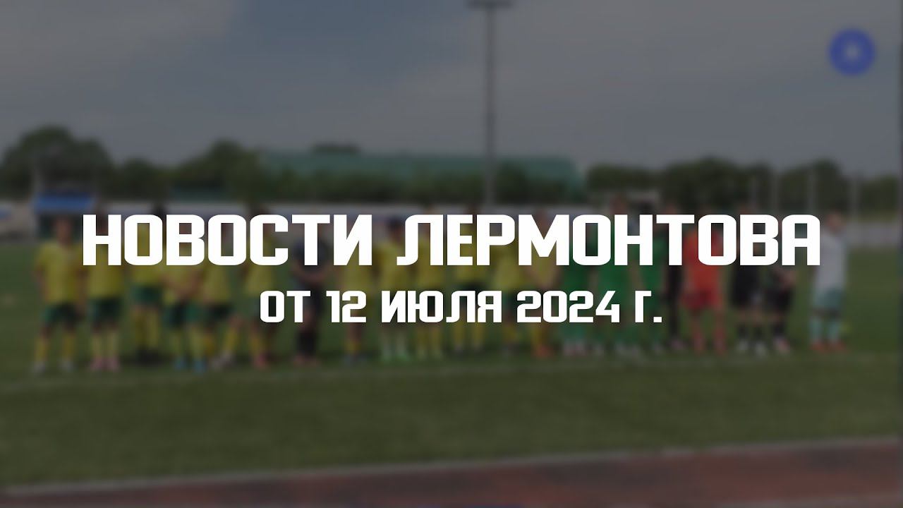Программа "Новости Лермонтова" от 12 июля 2024 г. смотреть онлайн