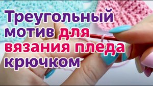 Простой треугольный мотив для уютного пледа. Мастер-класс по вязанию крючком.