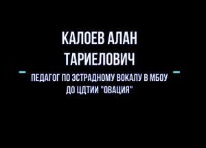 Я - педагог. Калоев Алан Тариелович, МБОУ ДО ЦДТиИ «Овация»