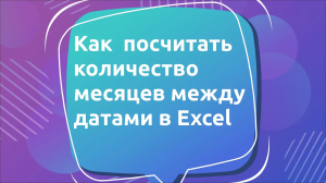 Как посчитать количество месяцев между датами в Excel