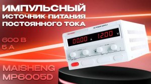 Обзор импульсного источника питания постоянного тока MAISHENG MP6005D 600В, 5А