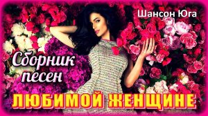 ЛЮБИМОЙ ЖЕНЩИНЕ – Песни-признания в любви | Шансон Юга