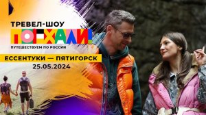 Ессентуки - Пятигорск. Поехали! Выпуск от 25.05.2024