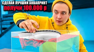 КТО ЛУЧШЕ СДЕЛАЕТ АКВАПРИНТ - ПОЛУЧИТ 100.000 Р