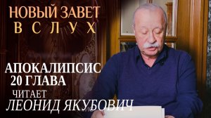 НОВЫЙ ЗАВЕТ ВСЛУХ. АПОКАЛИПСИС ГЛАВА 20. ЧИТАЕТ ЛЕОНИД ЯКУБОВИЧ