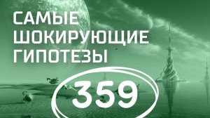 Параллельные миры. Выпуск 359 (02.11.2017). Самые шокирующие гипотезы.