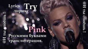 Pink - Try..ТРАНСЛИТЕРАЦИЯ, РУССКИМИ БУКВАМИ,  LYRICS