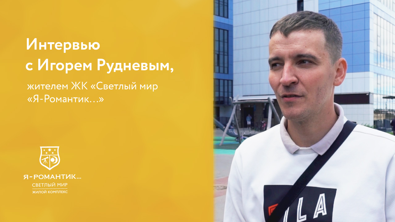Интервью с жителем ЖК «Светлый мир «Я-Романтик...» Игорем Рудневым