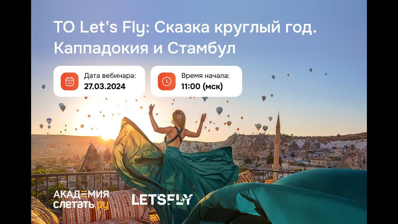 ТО Let's Fly: Сказка круглый год. Каппадокия и Стамбул. Вебинар 27.03.2024 смотреть онлайн