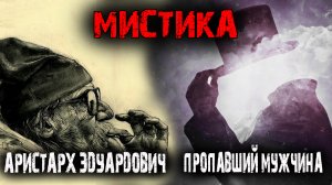 Мистические истории из жизни. Аристарх Эдуардович. Пропавший мужчина (2в1).