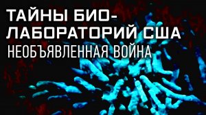 Секретные материалы. Тайны биолабораторий США. Необъявленная война