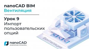 nanoCAD BIM Вентиляция. Урок 9  Импорт пользовательских опций
