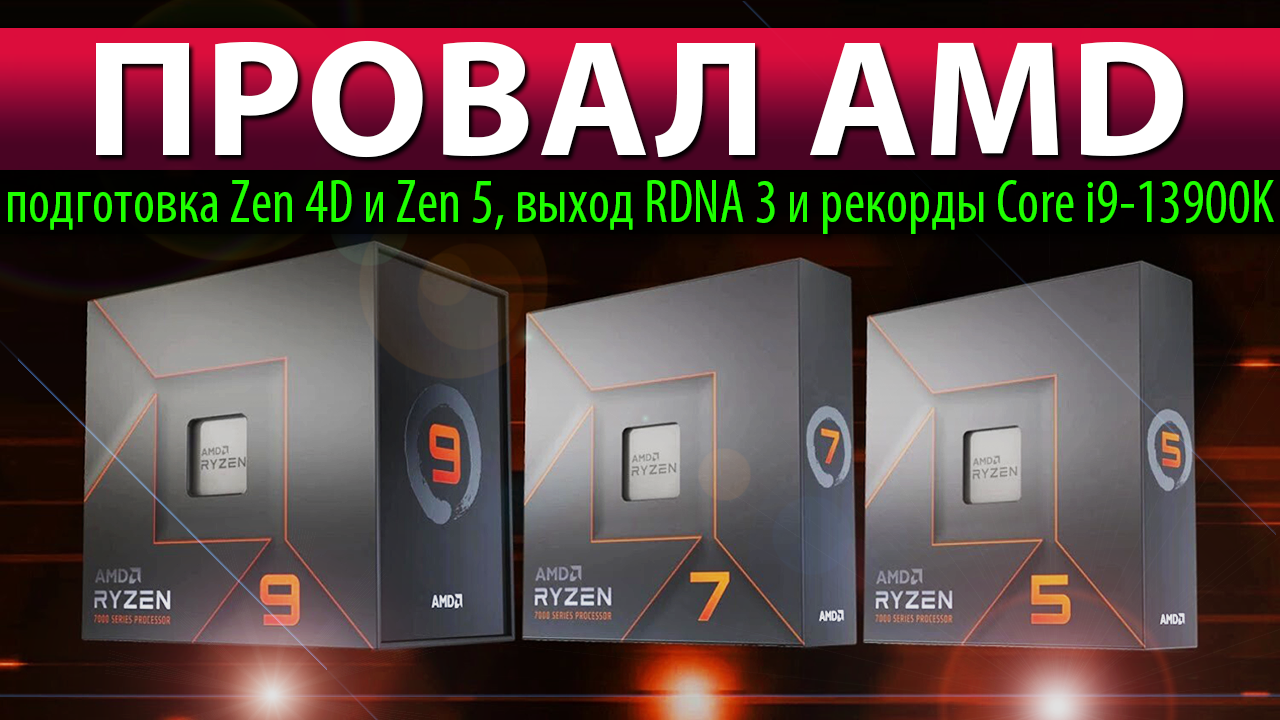 ?ПРОВАЛ AMD: подготовка Zen 4D и Zen 5, выход RDNA 3 и лютый Core I9-13900K