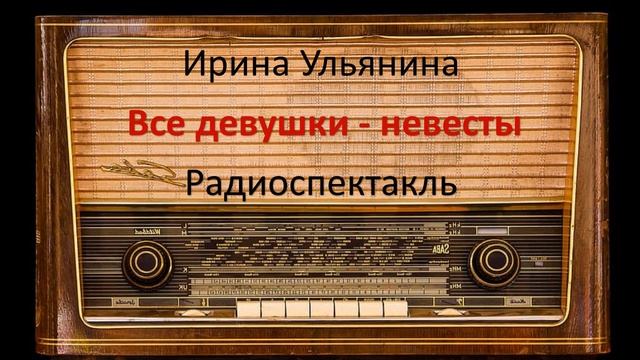 Все девушки - невесты. Ирина Ульянина. Радиоспектакль. смотреть онлайн