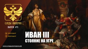 Следы Империи: Иван III - стояние на Угре