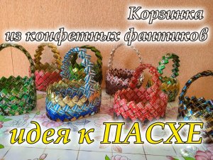 Корзинка из конфетных фантиков своими руками / мастер-класс / идея к ПАСХЕ