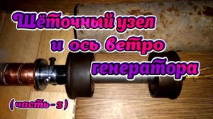 Щёточный узел  и ось ветро генератора ( часть - 3 )