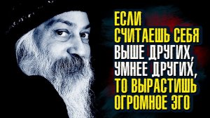 Ошо - Если считаешь себя выше других, умнее других, то вырастишь огромное эго.