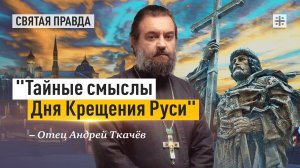 «Тайные смыслы Дня Крещения Руси»: Главные уроки Святого Князя Владимира — отец Андрей Ткачёв