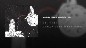 АЙСКРИН — МЕЖДУ НАМИ КИЛОМЕТРЫ (1 ЧАС)