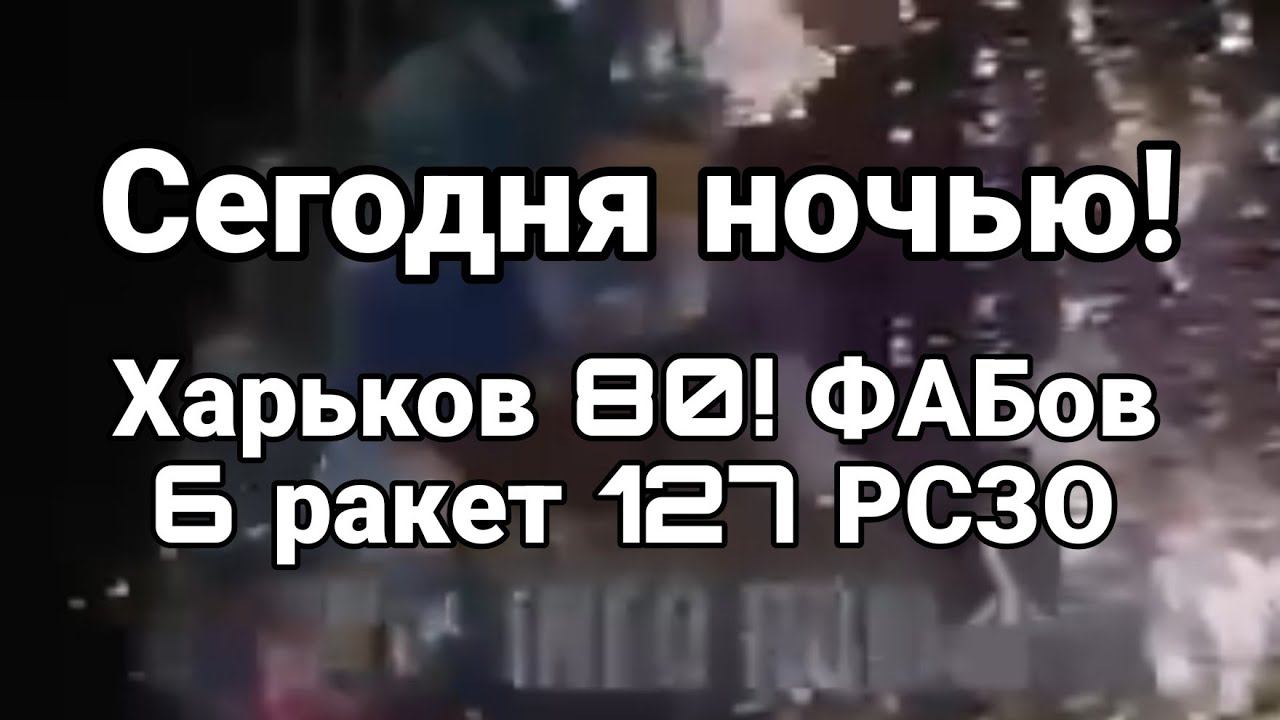 СЕГ0ДНЯ Н0ЧЬЮ 80 ФАБ0В 6 РАКЕТ 127 РСЗ0 ХАРЬК0ВСКАЯ 0БЛАСТЬ