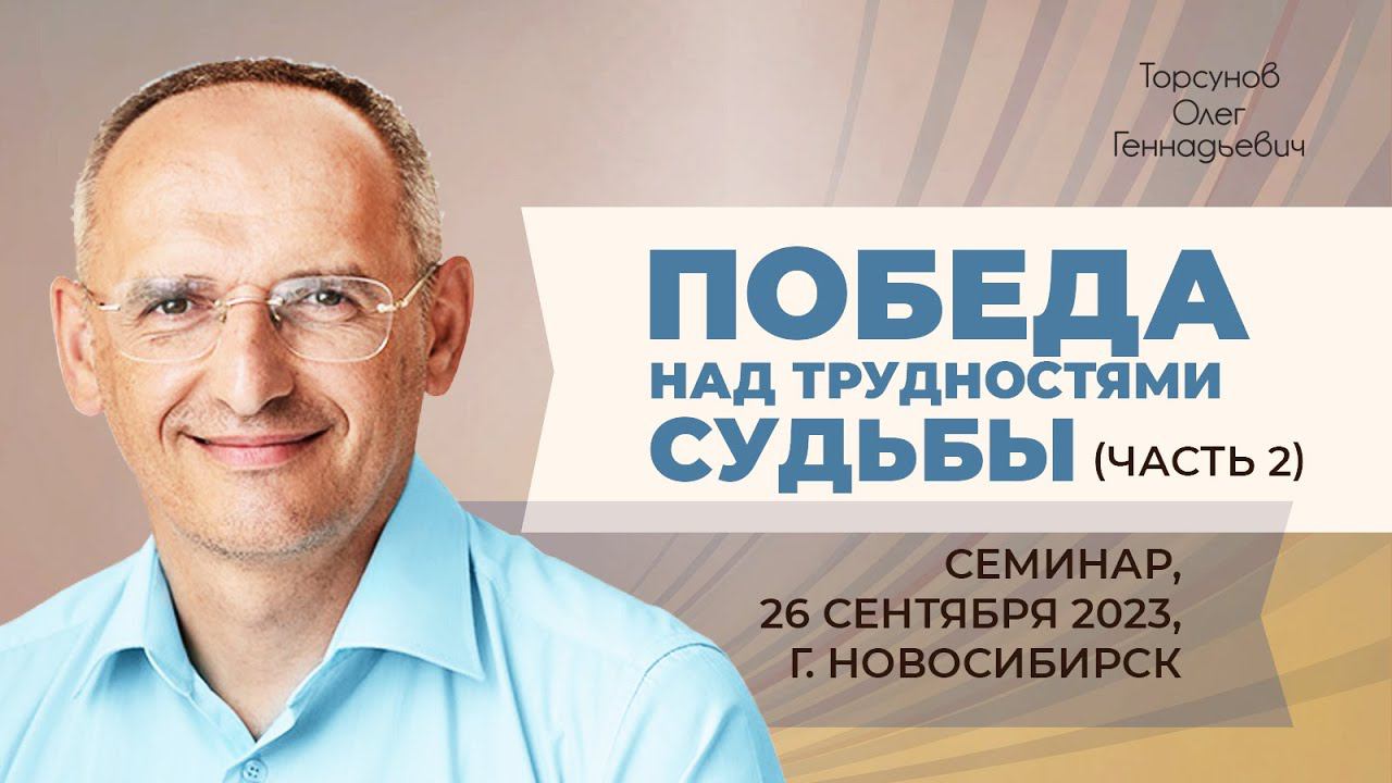 2023.09.26  Победа над трудностями судьбы часть 2. Семинар Торсунова О. Г. в Новосибирске